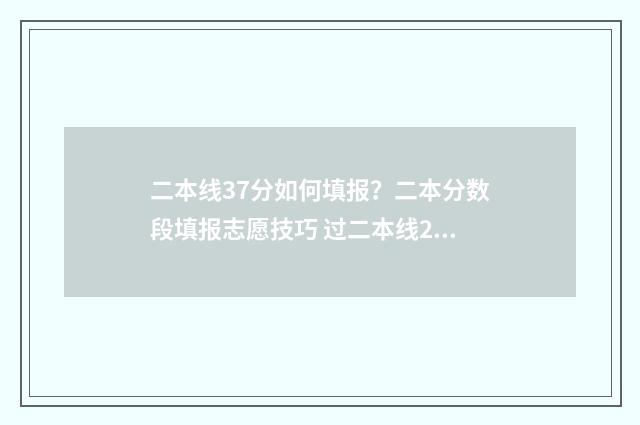二本线37分如何填报？二本分数段填报志愿技巧 过二本线27分可以上的学校
