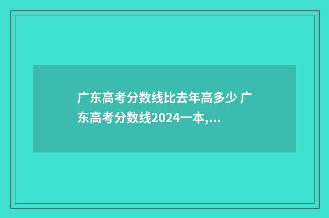 广东高考分数线比去年高多少 广东高考分数线2024一本,二本,专科
