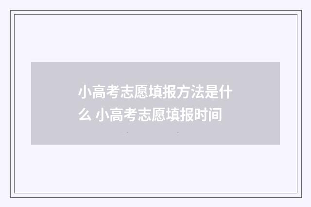 小高考志愿填报方法是什么 小高考志愿填报时间