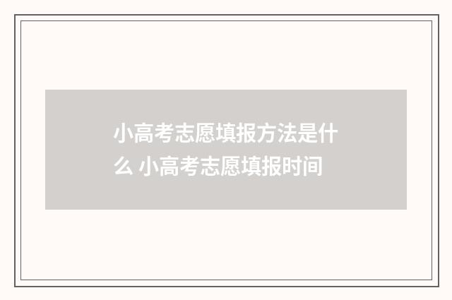 小高考志愿填报方法是什么 小高考志愿填报时间