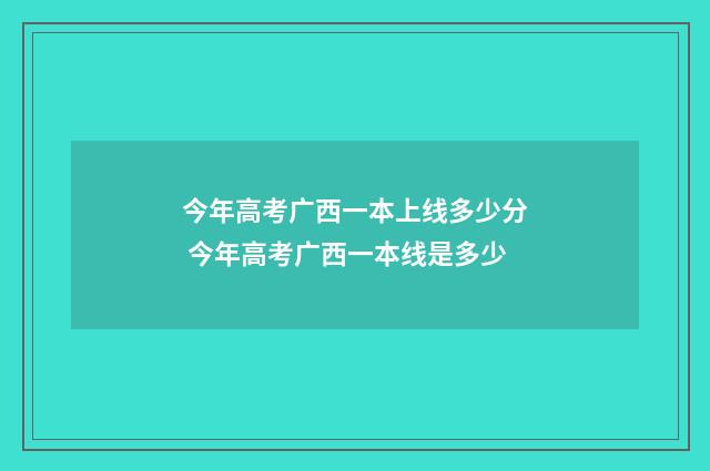 今年高考广西一本上线多少分 今年高考广西一本线是多少