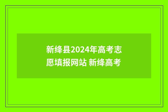 新绛县2024年高考志愿填报网站 新绛高考