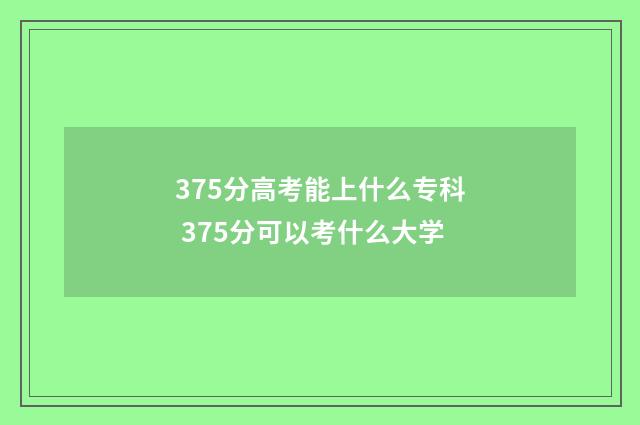 375分高考能上什么专科 375分可以考什么大学