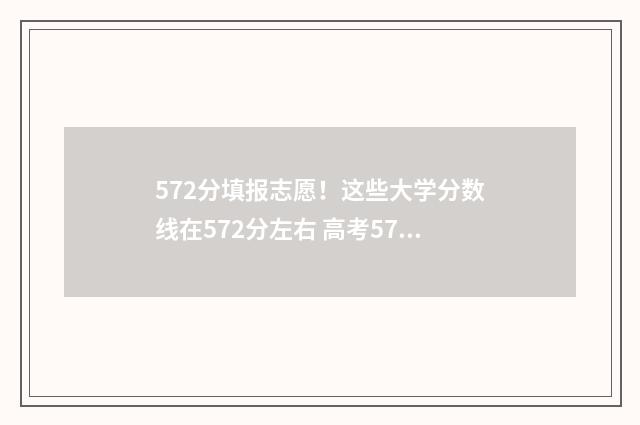 572分填报志愿！这些大学分数线在572分左右 高考572能上什么学校