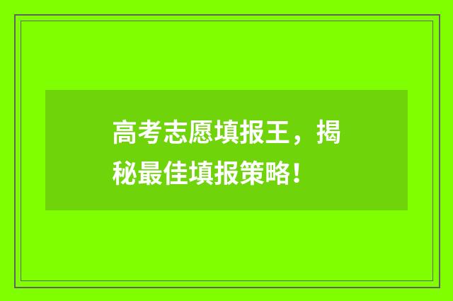 高考志愿填报王，揭秘最佳填报策略！