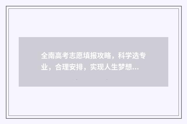 全南高考志愿填报攻略，科学选专业，合理安排，实现人生梦想！ 2021全南高考喜报