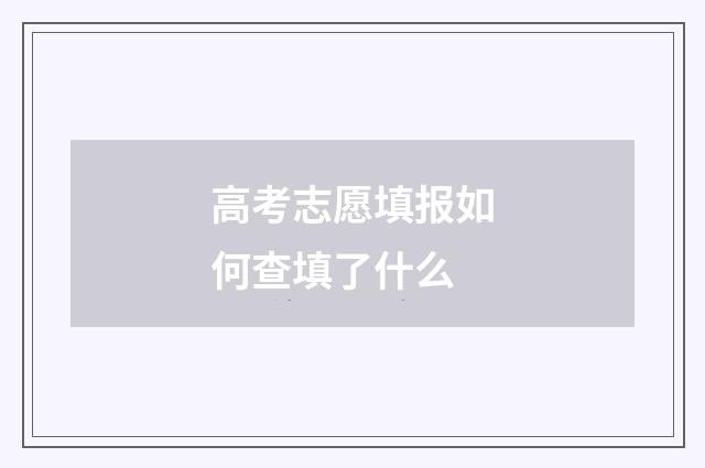 高考志愿填报如何查填了什么