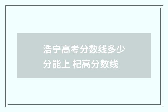 浩宁高考分数线多少分能上 杞高分数线