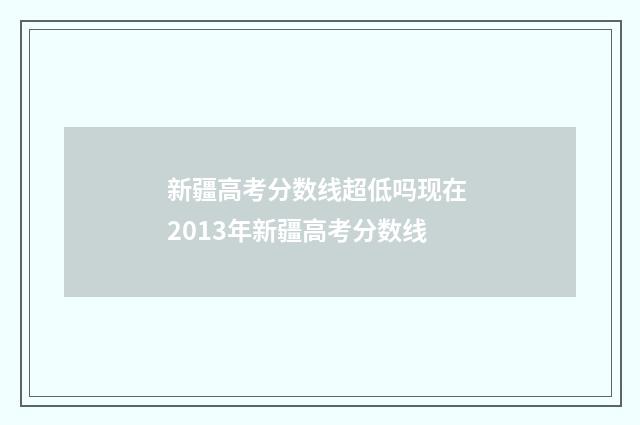 新疆高考分数线超低吗现在 2013年新疆高考分数线