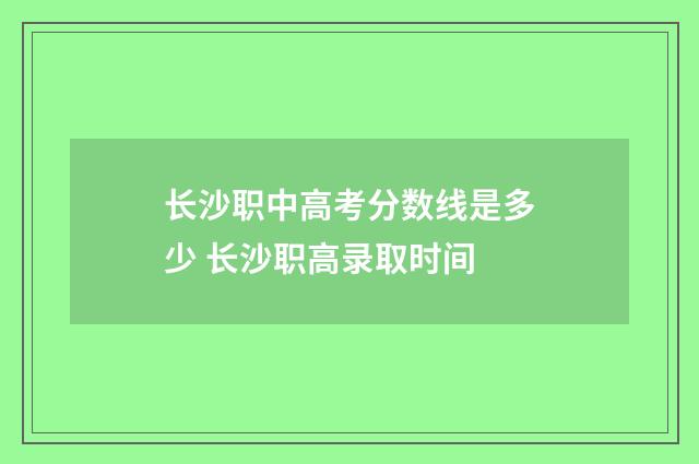 长沙职中高考分数线是多少 长沙职高录取时间