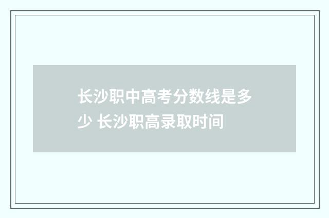 长沙职中高考分数线是多少 长沙职高录取时间