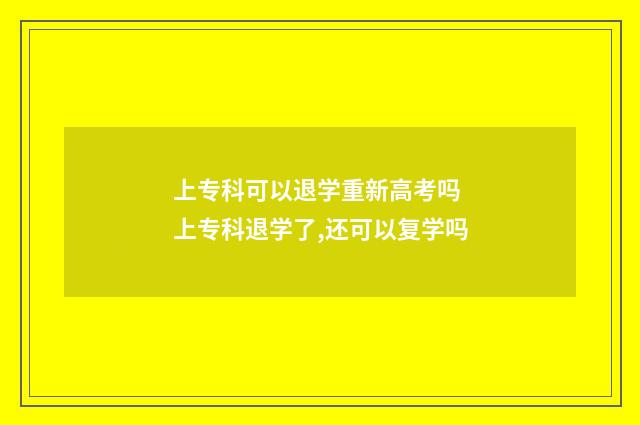 上专科可以退学重新高考吗 上专科退学了,还可以复学吗