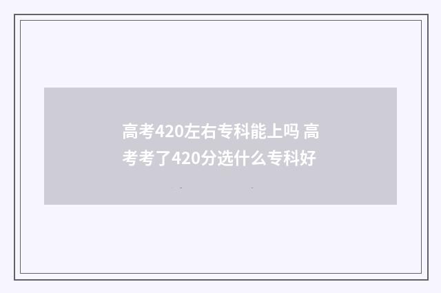 高考420左右专科能上吗 高考考了420分选什么专科好