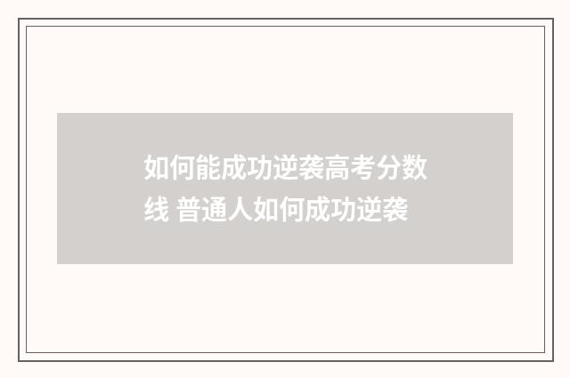 如何能成功逆袭高考分数线 普通人如何成功逆袭