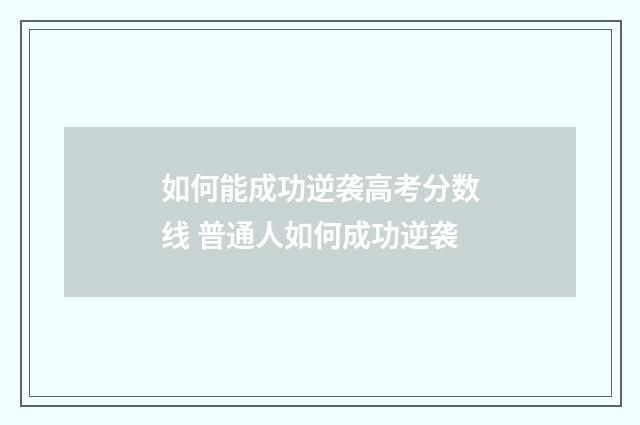 如何能成功逆袭高考分数线 普通人如何成功逆袭