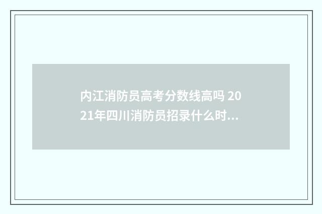 内江消防员高考分数线高吗 2021年四川消防员招录什么时候开始