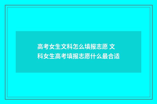 高考女生文科怎么填报志愿 文科女生高考填报志愿什么最合适