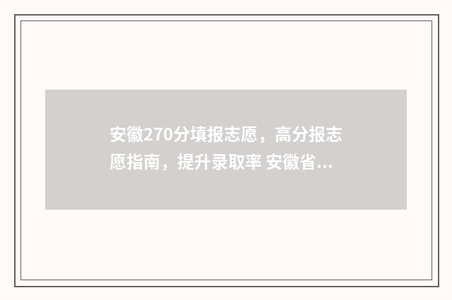 安徽270分填报志愿，高分报志愿指南，提升录取率 安徽省270分能上什么专科