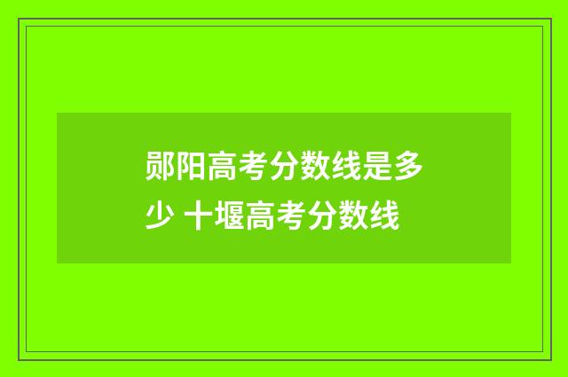 郧阳高考分数线是多少 十堰高考分数线