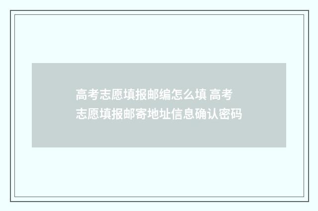 高考志愿填报邮编怎么填 高考志愿填报邮寄地址信息确认密码