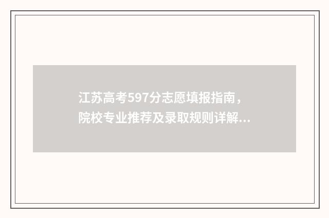 江苏高考597分志愿填报指南，院校专业推荐及录取规则详解 江苏高考557分