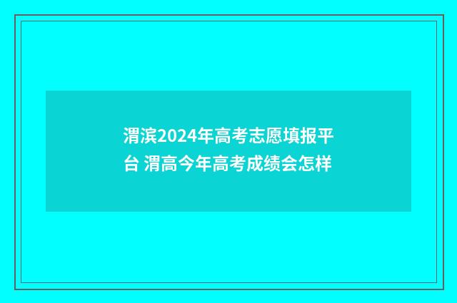 渭滨2024年高考志愿填报平台 渭高今年高考成绩会怎样