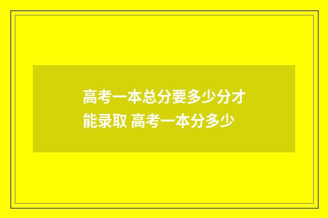 高考一本总分要多少分才能录取 高考一本分多少