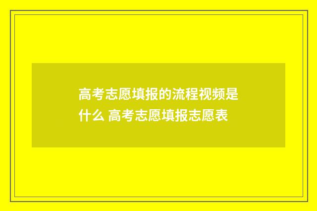 高考志愿填报的流程视频是什么 高考志愿填报志愿表