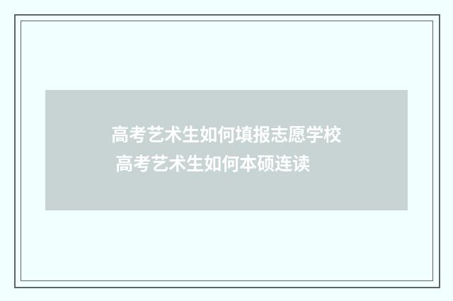 高考艺术生如何填报志愿学校 高考艺术生如何本硕连读