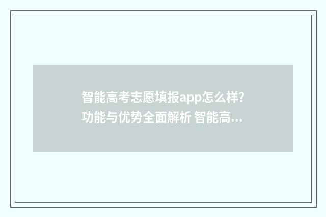 智能高考志愿填报app怎么样？功能与优势全面解析 智能高考志愿填报表