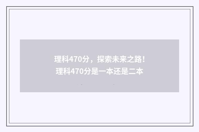理科470分，探索未来之路！ 理科470分是一本还是二本
