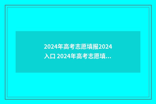 2024年高考志愿填报2024入口 2024年高考志愿填报时间