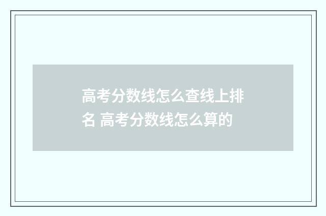 高考分数线怎么查线上排名 高考分数线怎么算的
