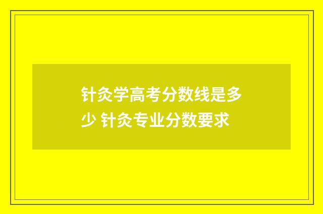 针灸学高考分数线是多少 针灸专业分数要求