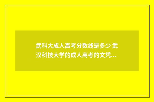 武科大成人高考分数线是多少 武汉科技大学的成人高考的文凭有用吗