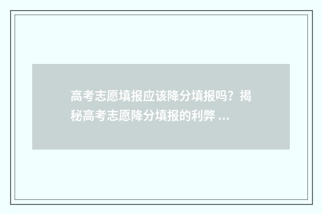 高考志愿填报应该降分填报吗？揭秘高考志愿降分填报的利弊 高考志愿填报应该以就业为第一考量