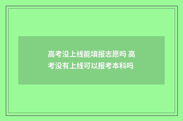 高考没上线能填报志愿吗 高考没有上线可以报考本科吗