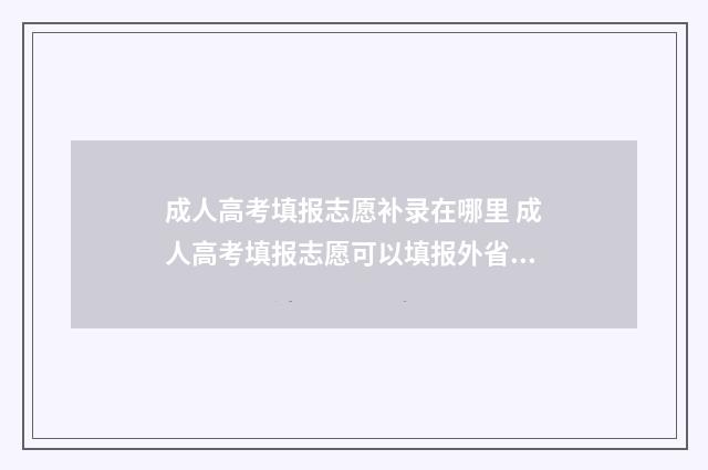 成人高考填报志愿补录在哪里 成人高考填报志愿可以填报外省学校吗?