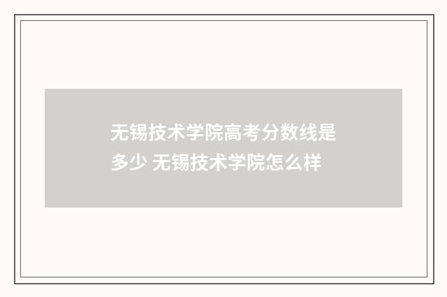 无锡技术学院高考分数线是多少 无锡技术学院怎么样