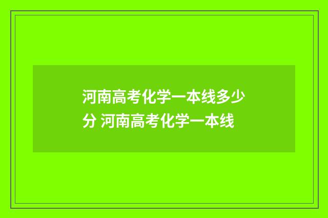 河南高考化学一本线多少分 河南高考化学一本线