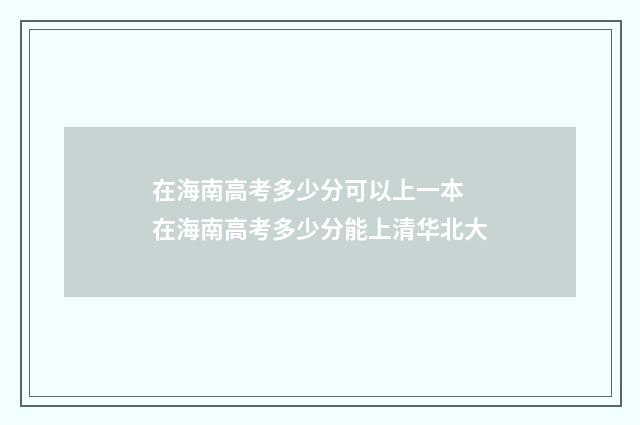在海南高考多少分可以上一本 在海南高考多少分能上清华北大