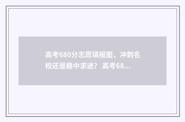 高考680分志愿填报图，冲刺名校还是稳中求进？ 高考680分报什么学校
