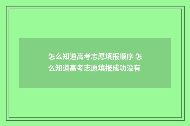 怎么知道高考志愿填报顺序 怎么知道高考志愿填报成功没有