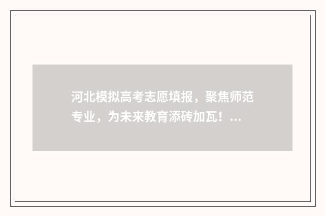 河北模拟高考志愿填报，聚焦师范专业，为未来教育添砖加瓦！ 河北模拟高考志愿填报表