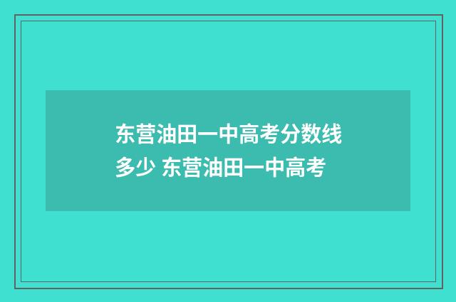 东营油田一中高考分数线多少 东营油田一中高考