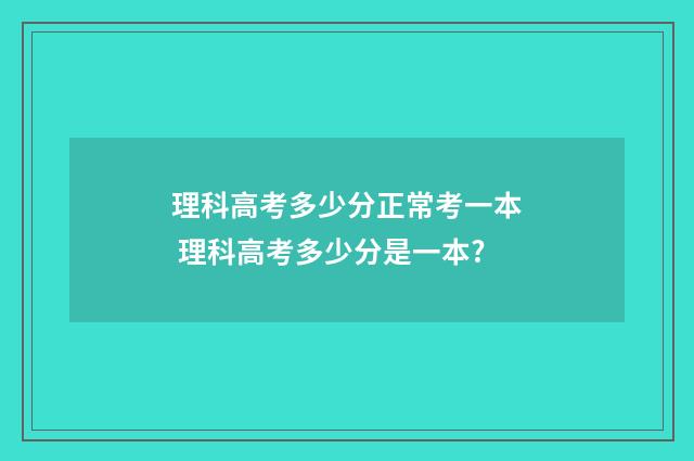 理科高考多少分正常考一本 理科高考多少分是一本?