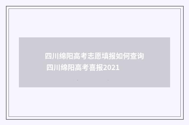 四川绵阳高考志愿填报如何查询 四川绵阳高考喜报2021