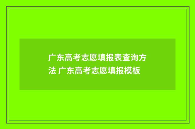 广东高考志愿填报表查询方法 广东高考志愿填报模板
