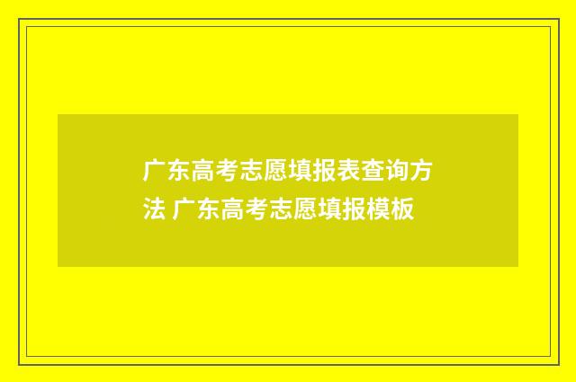 广东高考志愿填报表查询方法 广东高考志愿填报模板