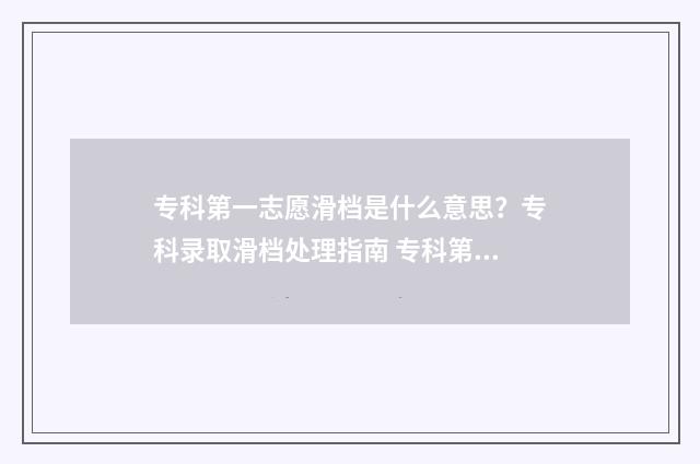 专科第一志愿滑档是什么意思？专科录取滑档处理指南 专科第一志愿滑档了怎么办
